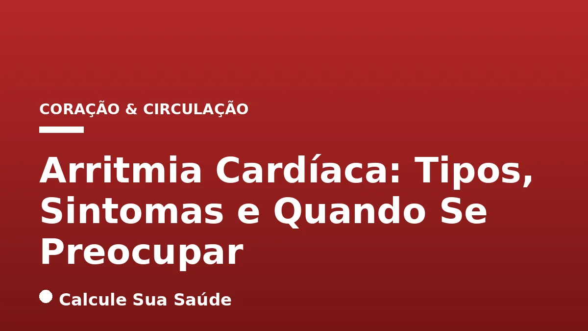 Arritmia Cardíaca: Tipos, Sintomas e Quando Se Preocupar