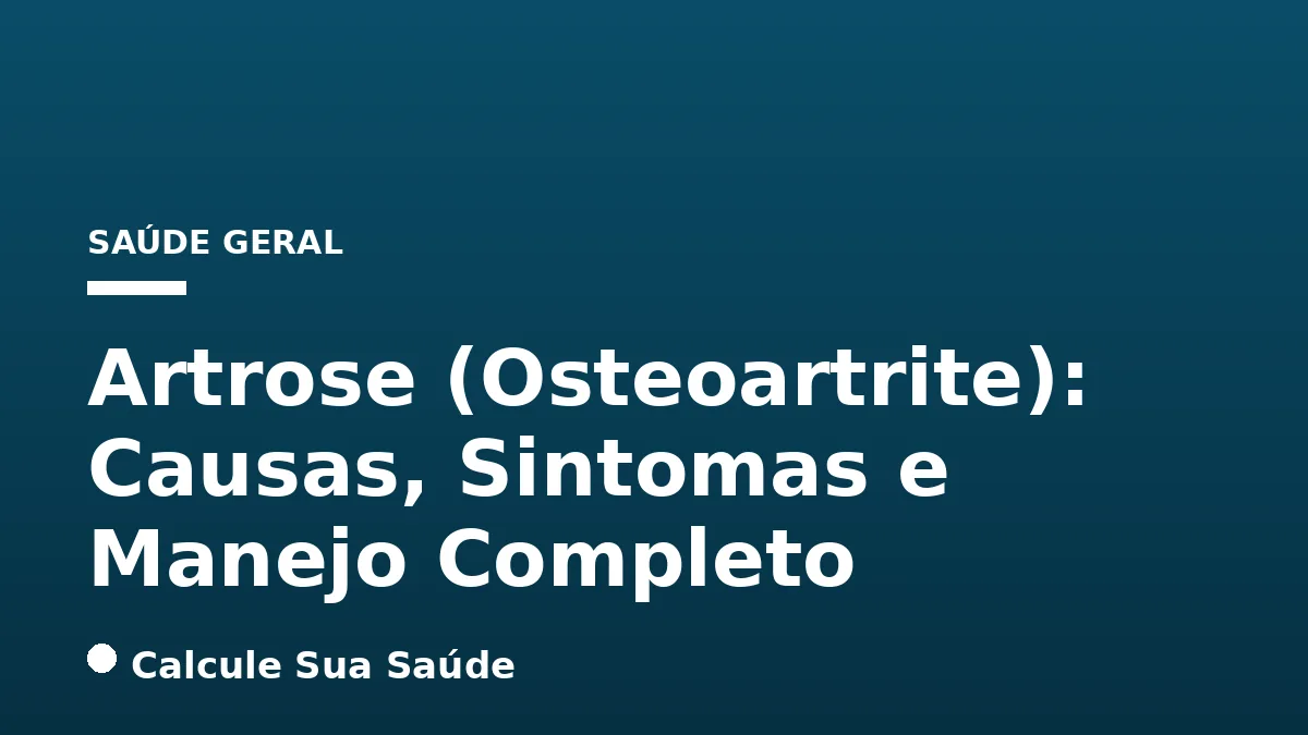 Artrose (Osteoartrite): Causas, Sintomas e Manejo Completo