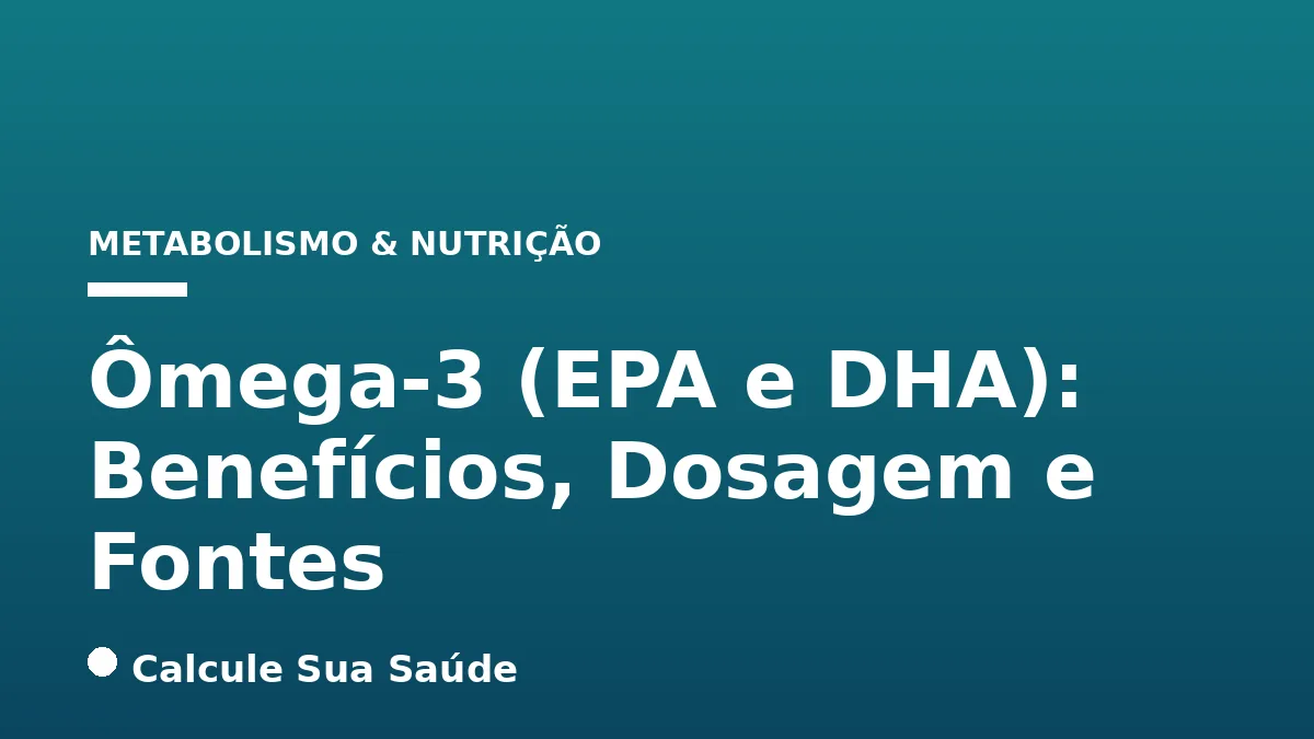 Ômega-3 (EPA e DHA): Benefícios, Dosagem e Fontes
